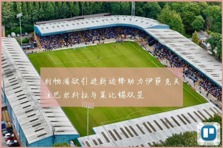 利物浦欲引进新边锋助力伊萨克关注巴尔科拉与莱比锡双星