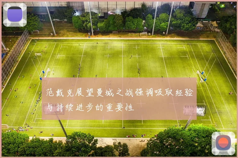 范戴克展望曼城之战强调吸取经验与持续进步的重要性