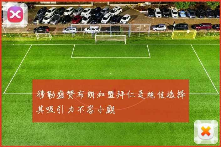 穆勒盛赞布朗加盟拜仁是绝佳选择其吸引力不容小觑