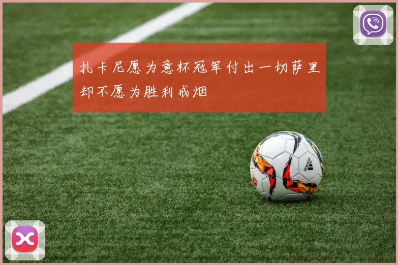 扎卡尼愿为意杯冠军付出一切萨里却不愿为胜利戒烟