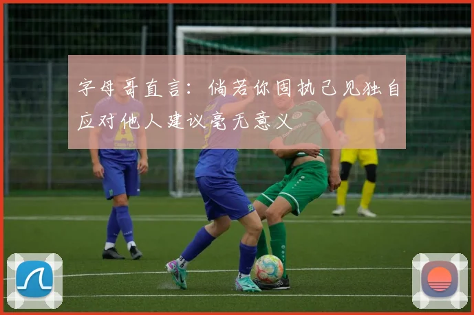 字母哥直言：倘若你固执己见独自应对他人建议毫无意义