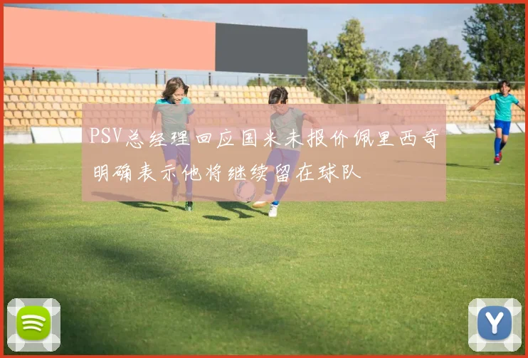 PSV总经理回应国米未报价佩里西奇明确表示他将继续留在球队