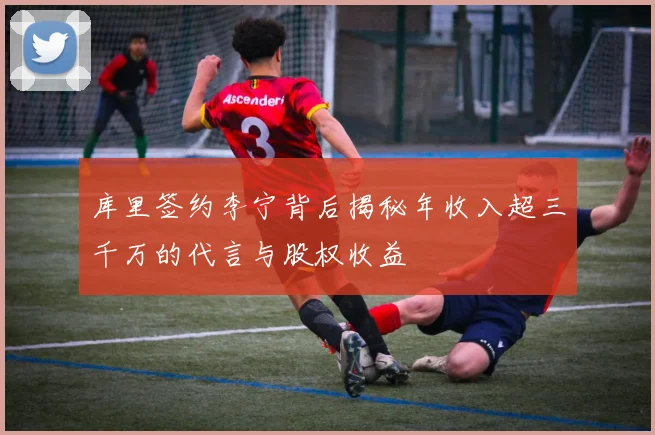 库里签约李宁背后揭秘年收入超三千万的代言与股权收益