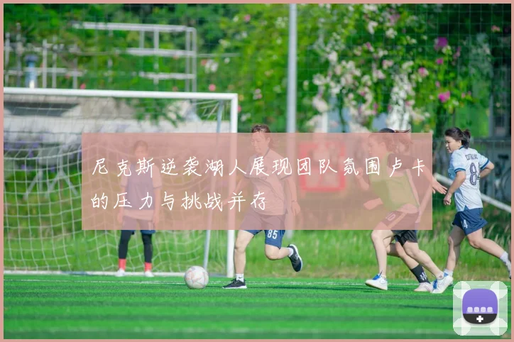 尼克斯逆袭湖人展现团队氛围卢卡的压力与挑战并存